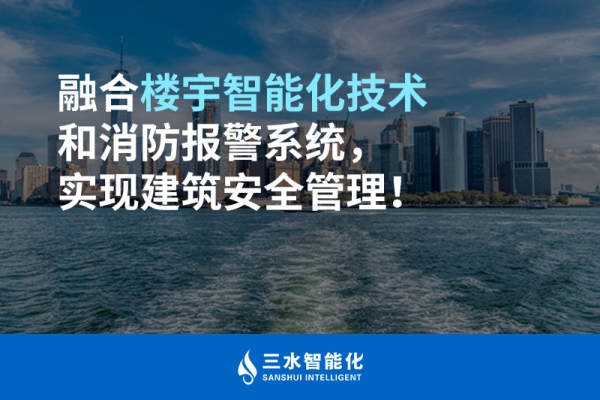 融合樓宇智能化技術(shù)和消防報(bào)警系統(tǒng)，實(shí)現(xiàn)建筑安全管理！